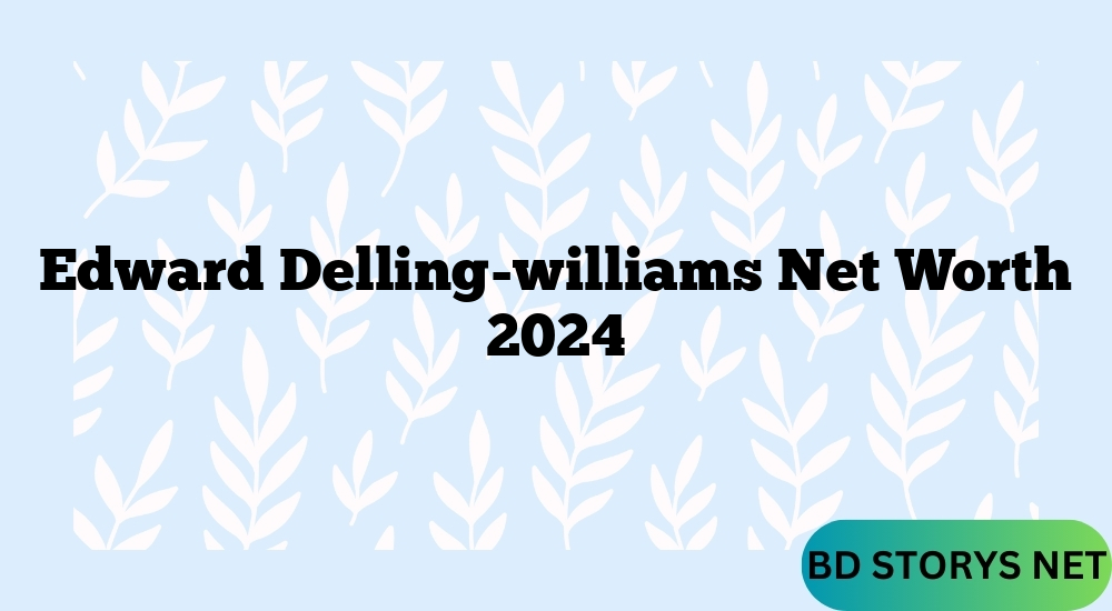 Edward Delling-williams Net Worth 2024