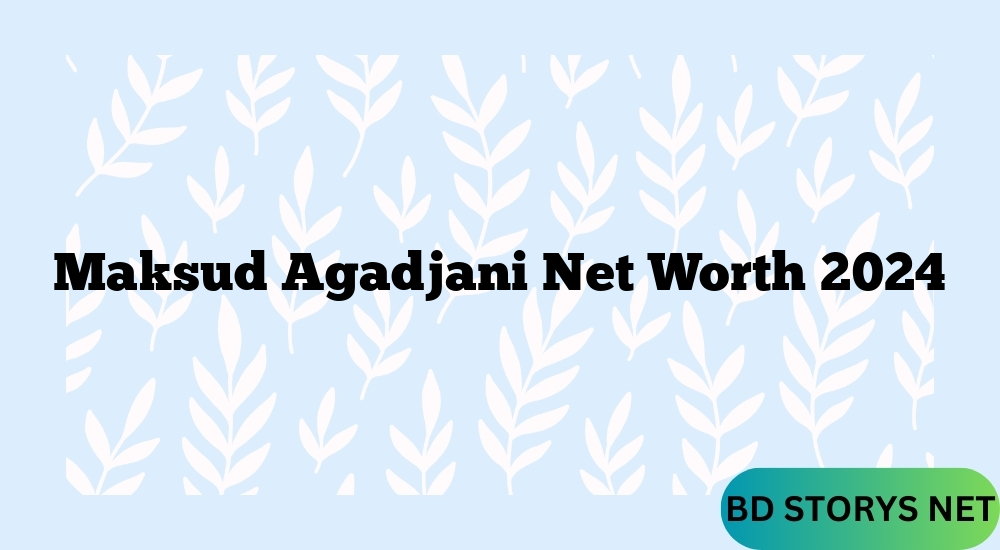 Maksud Agadjani Net Worth 2024