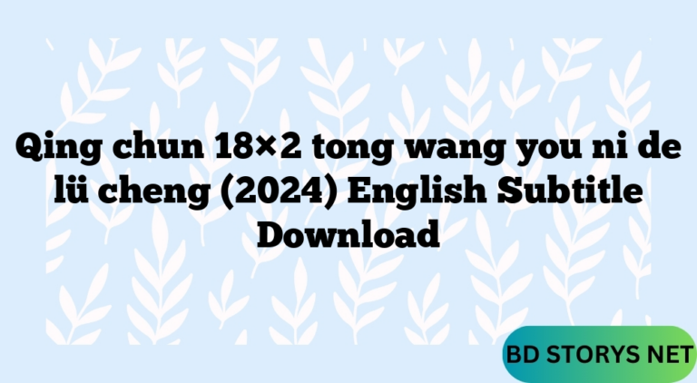 Qing chun 18×2 tong wang you ni de lü cheng (2024) English Subtitle Download