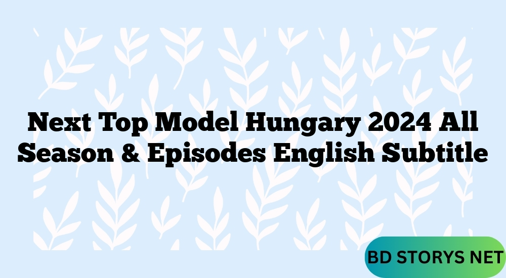 Next Top Model Hungary 2024 All Season & Episodes English Subtitle