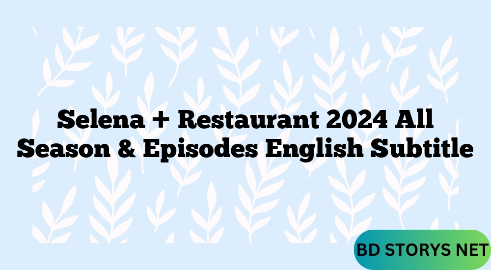 Selena + Restaurant 2024 All Season & Episodes English Subtitle