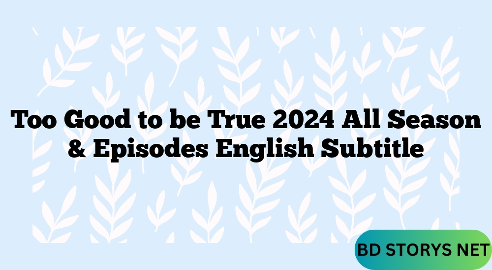 Too Good to be True 2024 All Season & Episodes English Subtitle